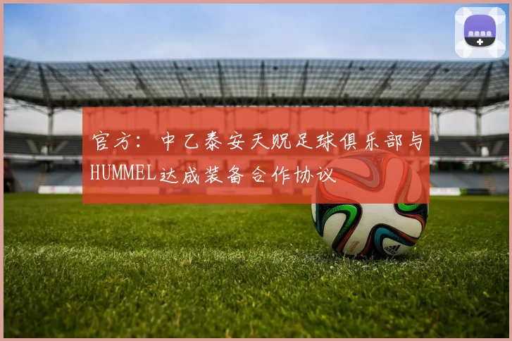 官方：中乙泰安天贶足球俱乐部与HUMMEL达成装备合作协议